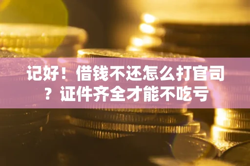 北京记好！借钱不还怎么打官司？证件齐全才能不吃亏