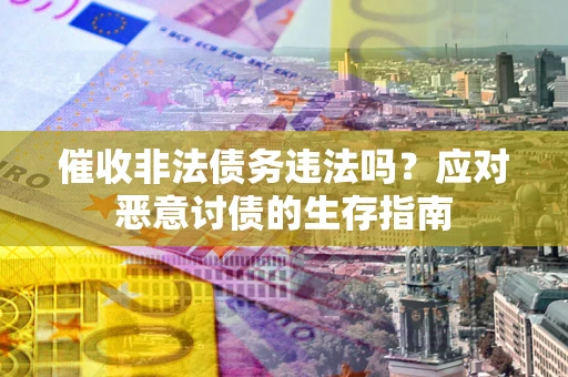 北京催收非法债务违法吗？应对恶意讨债的生存指南