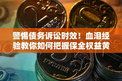 北京警惕债务诉讼时效！血泪经验教你如何把握保全权益黄金期