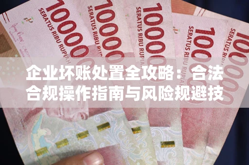 北京企业坏账处置全攻略：合法合规操作指南与风险规避技巧解析