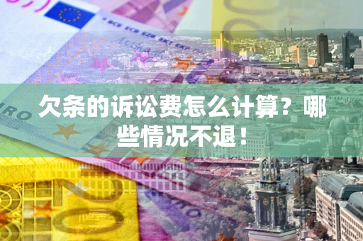 北京欠条的诉讼费怎么计算?哪些情况不退! 北京欠条的诉讼费怎么计算?哪些情况不退!