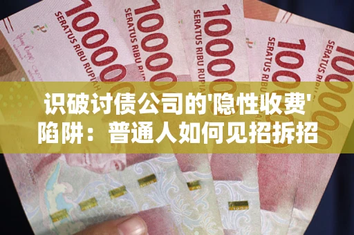 北京识破讨债公司的'隐性收费'陷阱：普通人如何见招拆招？