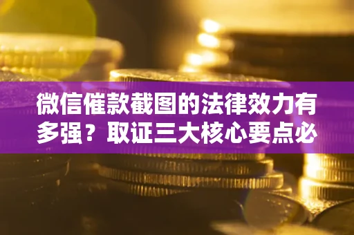 北京微信催款截图的法律效力有多强？取证三大核心要点必须知道！