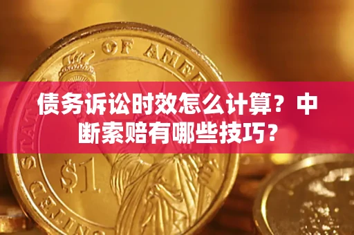 北京债务诉讼时效怎么计算？中断索赔有哪些技巧？