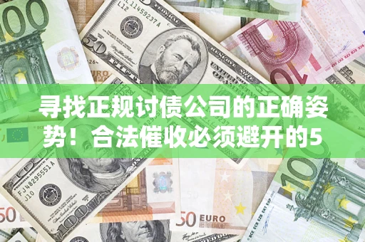 北京寻找正规讨债公司的正确姿势！合法催收必须避开的5大雷区