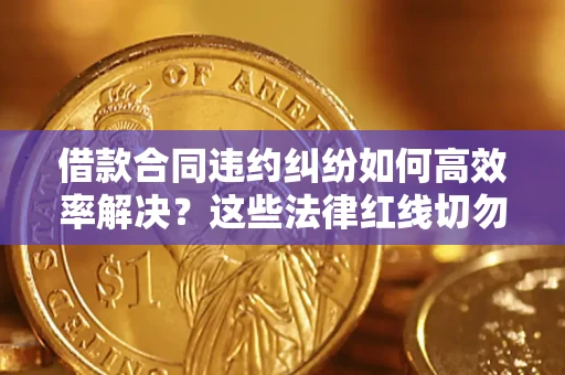 北京借款合同违约纠纷如何高效率解决？这些法律红线切勿触碰