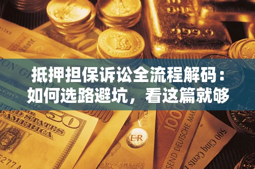 北京抵押担保诉讼全流程解码：如何选路避坑，看这篇就够了