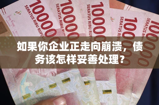 北京如果你企业正走向崩溃，债务该怎样妥善处理？