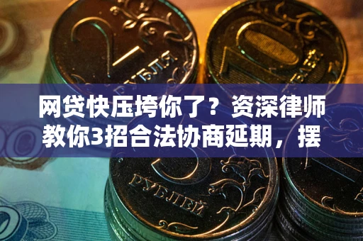 北京网贷快压垮你了？资深律师教你3招合法协商延期，摆脱暴力催收！
