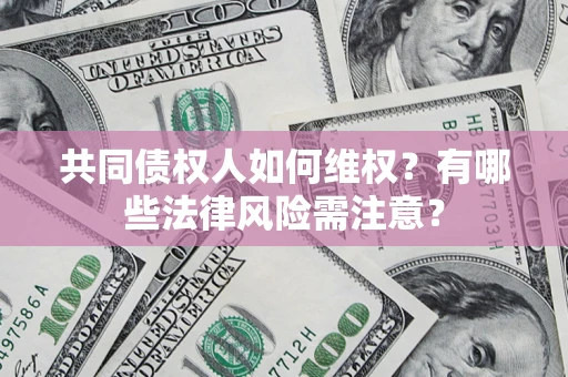 北京共同债权人如何维权？有哪些法律风险需注意？