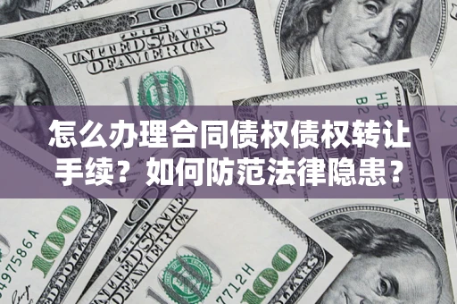 北京怎么办理合同债权债权转让手续？如何防范法律隐患？