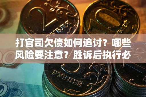 北京打官司欠债如何追讨？哪些风险要注意？胜诉后执行必看！