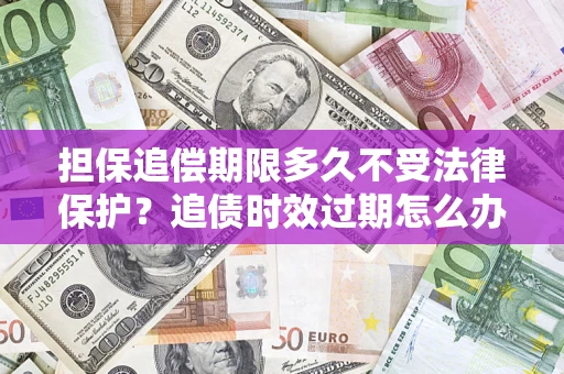 北京担保追偿期限多久不受法律保护？追债时效过期怎么办？