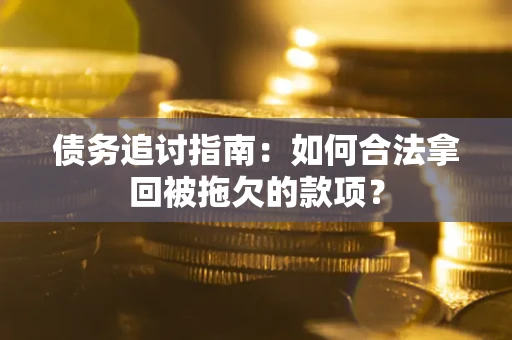 北京债务追讨指南：如何合法拿回被拖欠的款项？