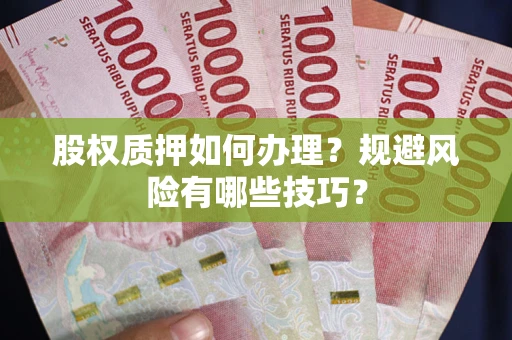 北京股权质押如何办理？规避风险有哪些技巧？