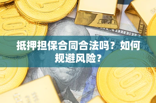 北京抵押担保合同合法吗？如何规避风险？