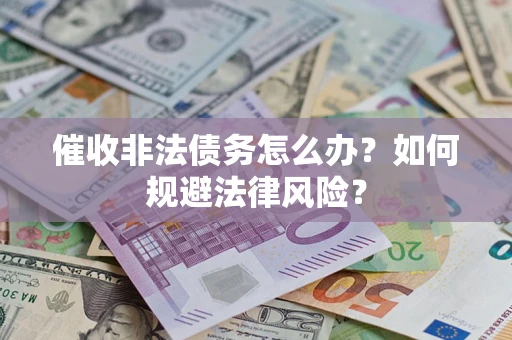 北京催收非法债务怎么办？如何规避法律风险？