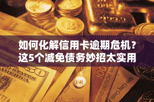 北京如何化解信用卡逾期危机？这5个减免债务妙招太实用