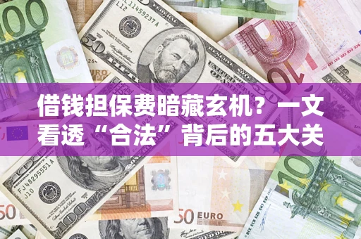 北京借钱担保费暗藏玄机？一文看透“合法”背后的五大关键陷阱