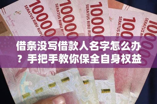 北京借条没写借款人名字怎么办？手把手教你保全自身权益