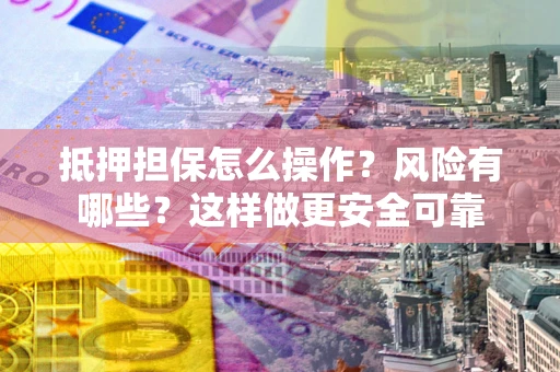 北京抵押担保怎么操作？风险有哪些？这样做更安全可靠