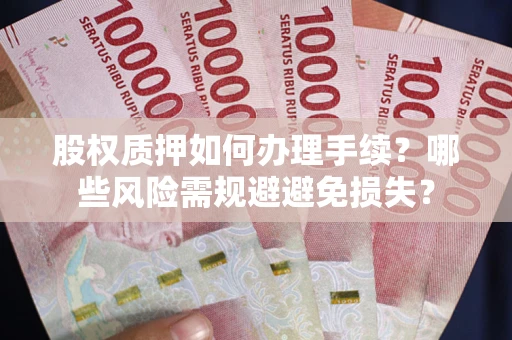 北京股权质押如何办理手续？哪些风险需规避避免损失？