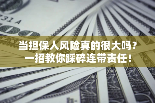 北京当担保人风险真的很大吗？一招教你踩碎连带责任！