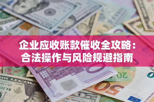 北京企业应收账款催收全攻略：合法操作与风险规避指南