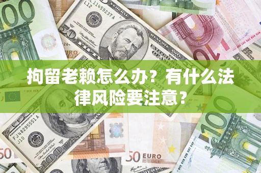 北京拘留老赖怎么办？有什么法律风险要注意？