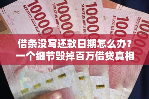 北京借条没写还款日期怎么办？一个细节毁掉百万借贷真相