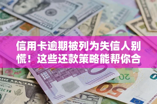 北京信用卡逾期被列为失信人别慌！这些还款策略能帮你合法止损