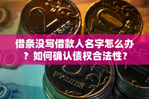 北京借条没写借款人名字怎么办？如何确认债权合法性？