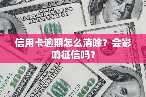 北京信用卡逾期怎么消除？会影响征信吗？