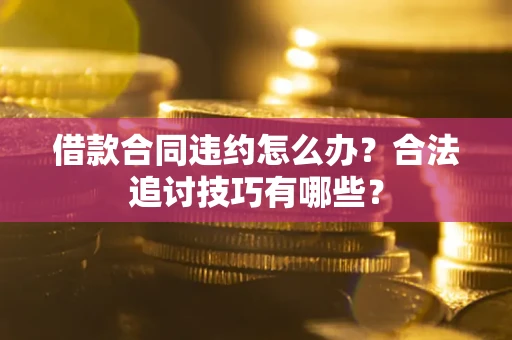 北京借款合同违约怎么办？合法追讨技巧有哪些？