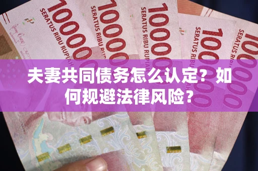 北京夫妻共同债务怎么认定？如何规避法律风险？