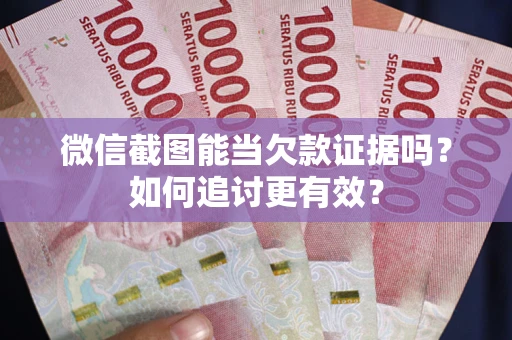 北京微信截图能当欠款证据吗？如何追讨更有效？