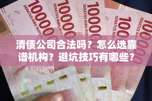 北京清债公司合法吗？怎么选靠谱机构？避坑技巧有哪些？