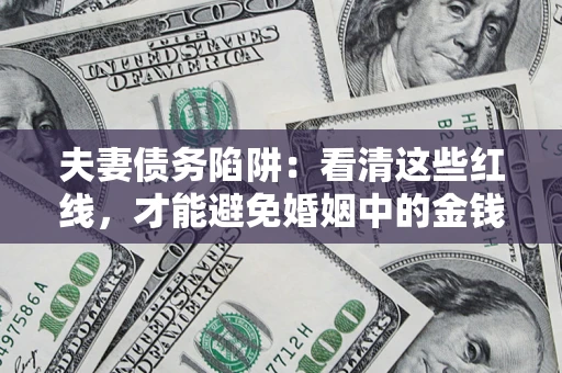 北京夫妻债务陷阱：看清这些红线，才能避免婚姻中的金钱危机