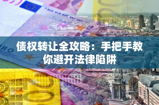 北京债权转让全攻略：手把手教你避开法律陷阱