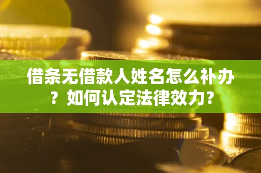北京借条无借款人姓名怎么补办？如何认定法律效力？