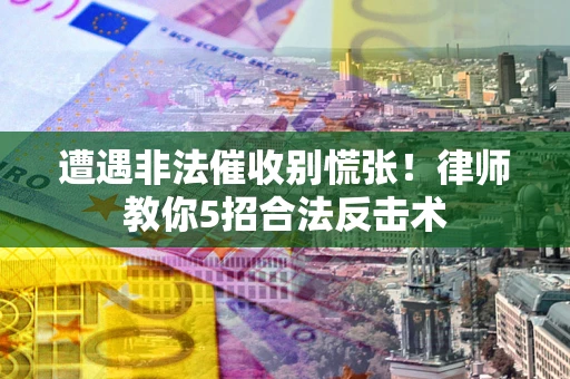 北京遭遇非法催收别慌张！律师教你5招合法反击术