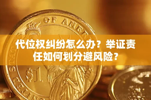 北京代位权纠纷怎么办？举证责任如何划分避风险？