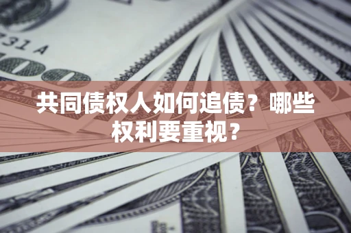 北京共同债权人如何追债？哪些权利要重视？