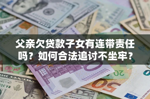 北京父亲欠贷款子女有连带责任吗？如何合法追讨不坐牢？