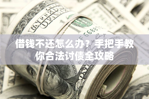 北京借钱不还怎么办？手把手教你合法讨债全攻略