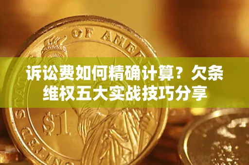北京诉讼费如何精确计算？欠条维权五大实战技巧分享