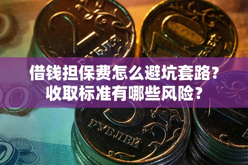 北京借钱担保费怎么避坑套路?收取标准有哪些风险? 北京借钱担保费怎么避坑套路?收取标准有哪些风险?