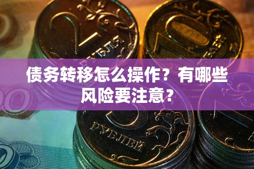 北京债务转移怎么操作？有哪些风险要注意？