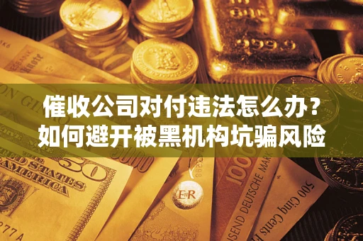 北京催收公司对付违法怎么办？如何避开被黑机构坑骗风险
