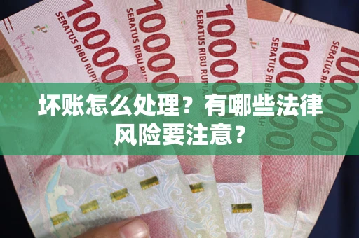 北京坏账怎么处理？有哪些法律风险要注意？